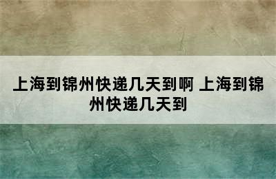 上海到锦州快递几天到啊 上海到锦州快递几天到